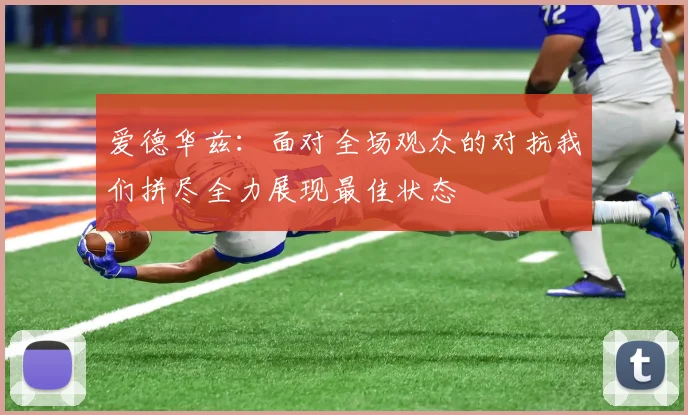 爱德华兹：面对全场观众的对抗我们拼尽全力展现最佳状态