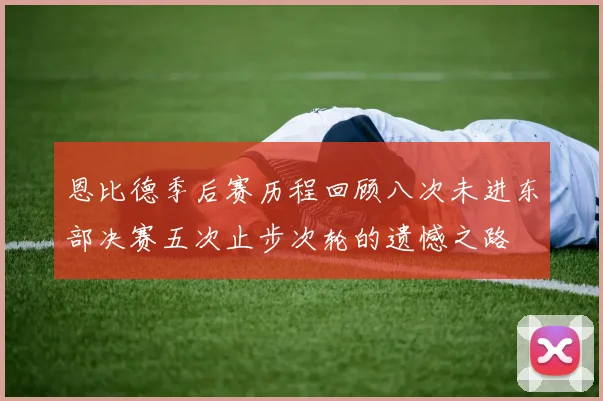 恩比德季后赛历程回顾八次未进东部决赛五次止步次轮的遗憾之路