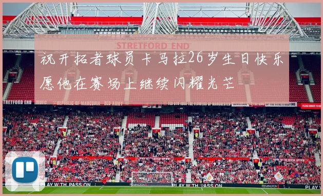 祝开拓者球员卡马拉26岁生日快乐愿他在赛场上继续闪耀光芒